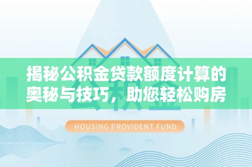 南岗揭秘公积金贷款额度计算的奥秘与技巧，助您轻松购房