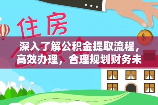 南岗深入了解公积金提取流程，高效办理，合理规划财务未来