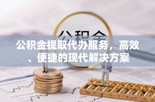 南岗公积金提取代办服务，高效、便捷的现代解决方案