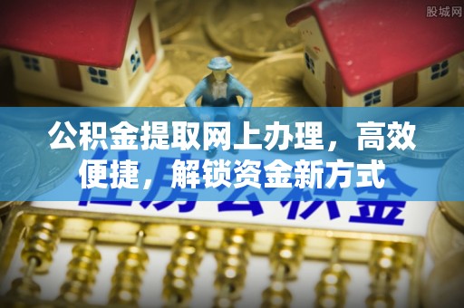 南岗公积金提取网上办理，高效便捷，解锁资金新方式