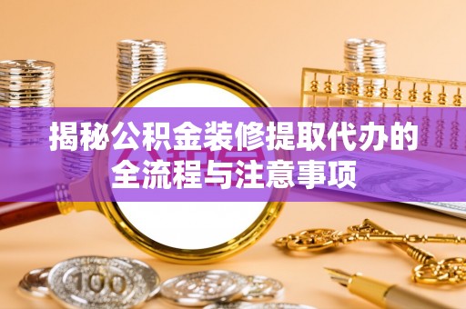 南岗揭秘公积金装修提取代办的全流程与注意事项