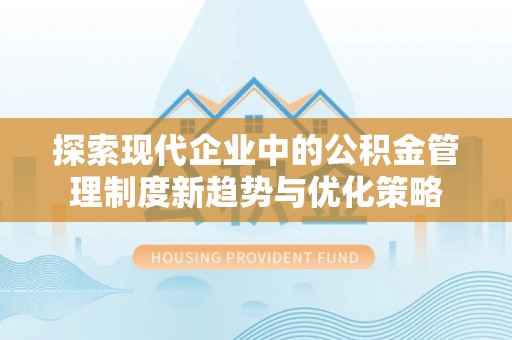 南岗探索现代企业中的公积金管理制度新趋势与优化策略