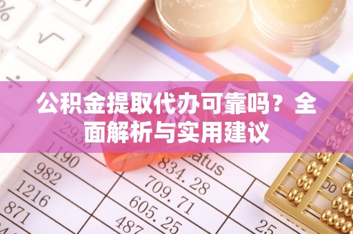 南岗公积金提取代办可靠吗？全面解析与实用建议