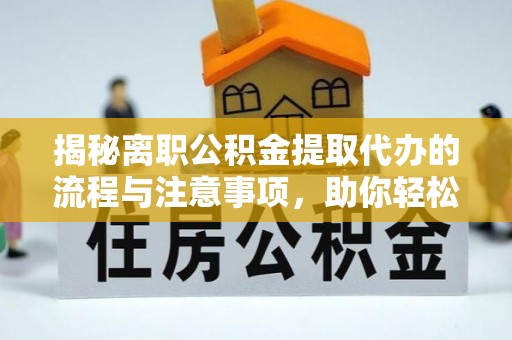 南岗揭秘离职公积金提取代办的流程与注意事项，助你轻松拿回属于你的钱！