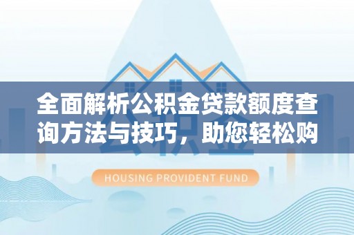 南岗全面解析公积金贷款额度查询方法与技巧，助您轻松购房