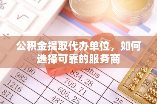 南岗公积金提取代办单位，如何选择可靠的服务商