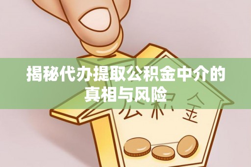 南岗揭秘代办提取公积金中介的真相与风险