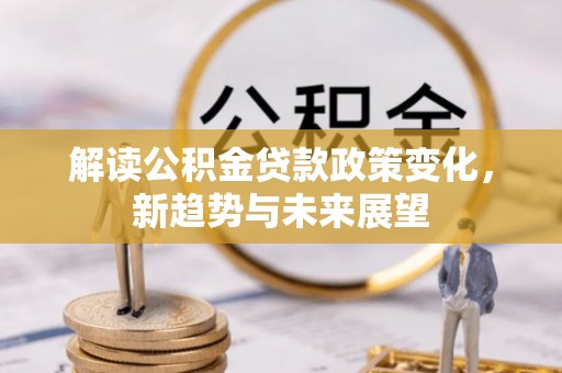 南岗解读公积金贷款政策变化，新趋势与未来展望