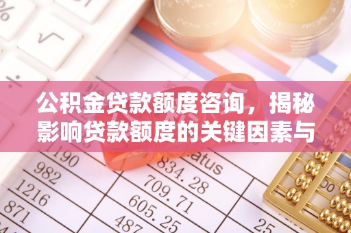南岗公积金贷款额度咨询，揭秘影响贷款额度的关键因素与实用攻略