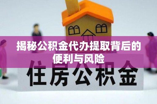 南岗揭秘公积金代办提取背后的便利与风险