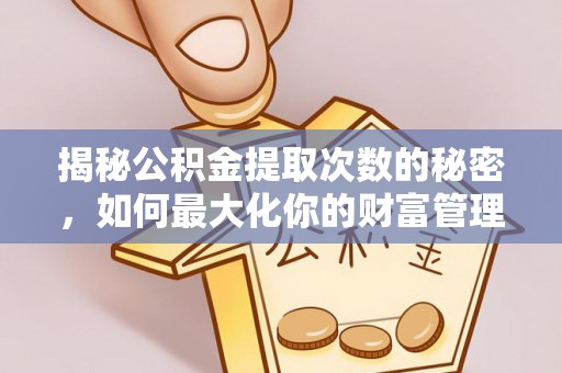 南岗揭秘公积金提取次数的秘密，如何最大化你的财富管理