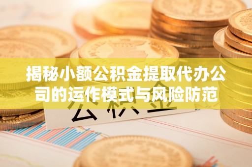 南岗揭秘小额公积金提取代办公司的运作模式与风险防范