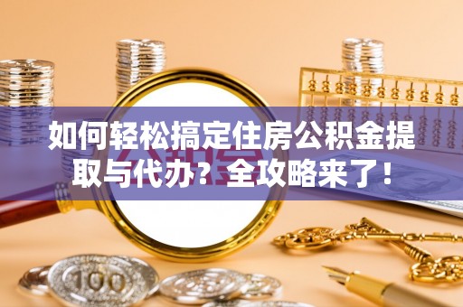 南岗如何轻松搞定住房公积金提取与代办？全攻略来了！