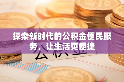 南岗探索新时代的公积金便民服务，让生活更便捷