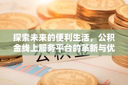 南岗探索未来的便利生活，公积金线上服务平台的革新与优势