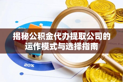 南岗揭秘公积金代办提取公司的运作模式与选择指南
