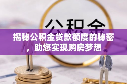 南岗揭秘公积金贷款额度的秘密，助您实现购房梦想