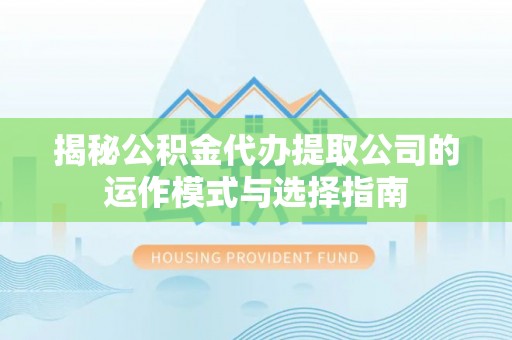 南岗揭秘公积金代办提取公司的运作模式与选择指南