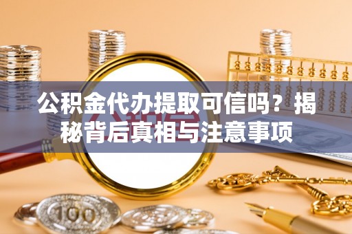 南岗公积金代办提取可信吗？揭秘背后真相与注意事项
