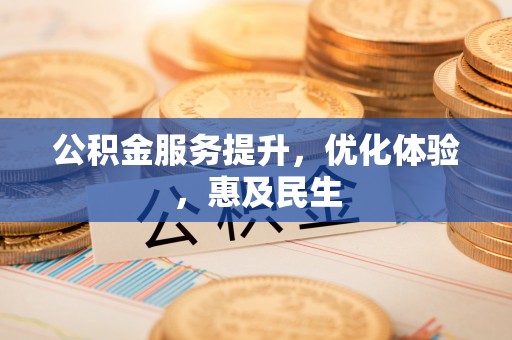 南岗公积金服务提升，优化体验，惠及民生