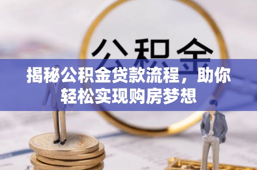 南岗揭秘公积金贷款流程，助你轻松实现购房梦想