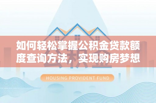 南岗如何轻松掌握公积金贷款额度查询方法，实现购房梦想？