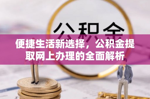 南岗便捷生活新选择，公积金提取网上办理的全面解析