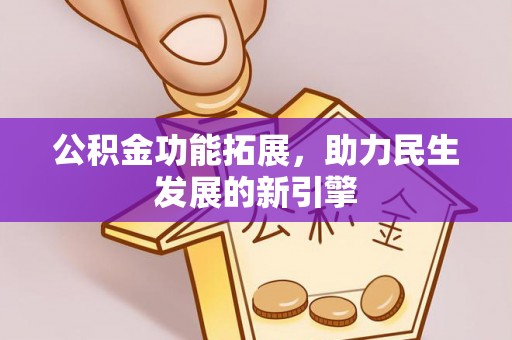 南岗公积金功能拓展，助力民生发展的新引擎