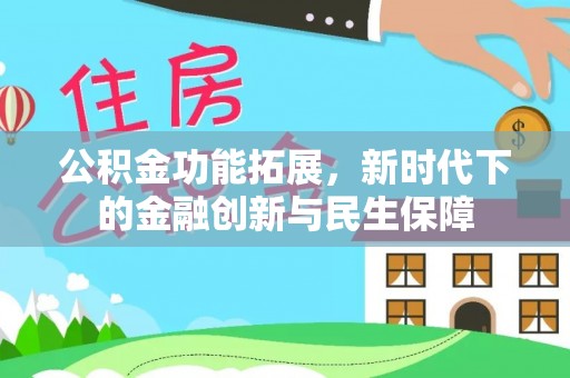 南岗公积金功能拓展，新时代下的金融创新与民生保障