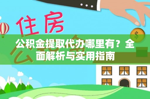 南岗公积金提取代办哪里有？全面解析与实用指南