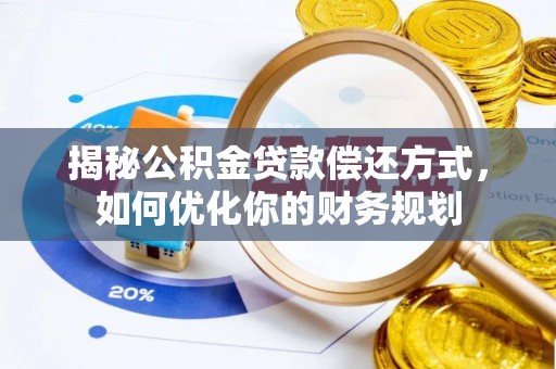 南岗揭秘公积金贷款偿还方式，如何优化你的财务规划