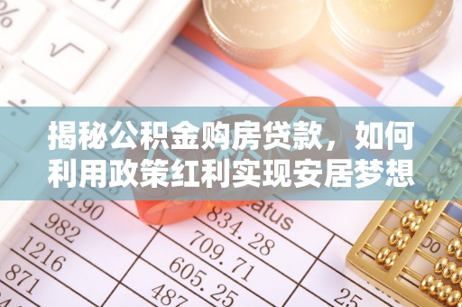 南岗揭秘公积金购房贷款，如何利用政策红利实现安居梦想