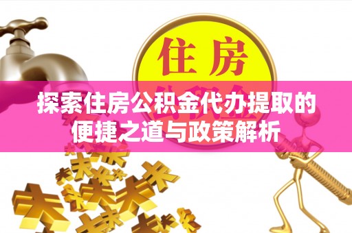 南岗探索住房公积金代办提取的便捷之道与政策解析
