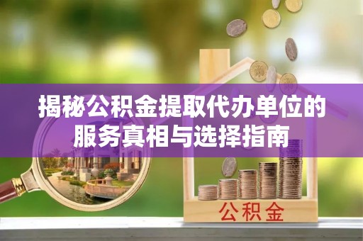 南岗揭秘公积金提取代办单位的服务真相与选择指南