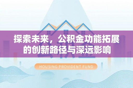 南岗探索未来，公积金功能拓展的创新路径与深远影响