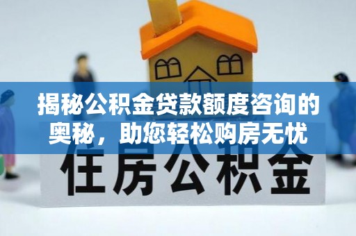 南岗揭秘公积金贷款额度咨询的奥秘，助您轻松购房无忧