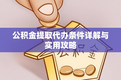南岗公积金提取代办条件详解与实用攻略