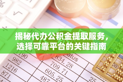 南岗揭秘代办公积金提取服务，选择可靠平台的关键指南