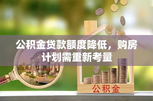 南岗公积金贷款额度降低，购房计划需重新考量