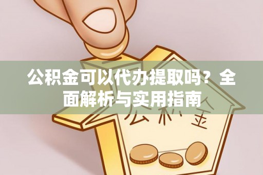 南岗公积金可以代办提取吗？全面解析与实用指南