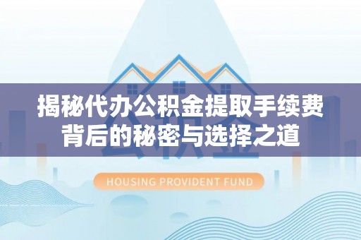 南岗揭秘代办公积金提取手续费背后的秘密与选择之道