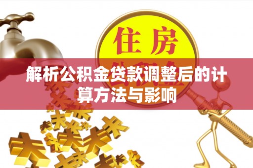 南岗解析公积金贷款调整后的计算方法与影响