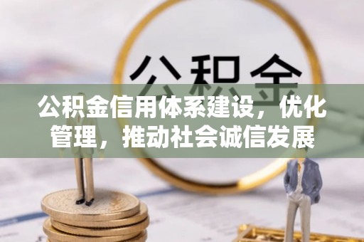南岗公积金信用体系建设，优化管理，推动社会诚信发展
