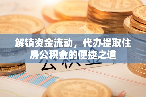 南岗解锁资金流动，代办提取住房公积金的便捷之道