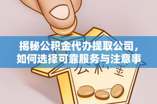 南岗揭秘公积金代办提取公司，如何选择可靠服务与注意事项