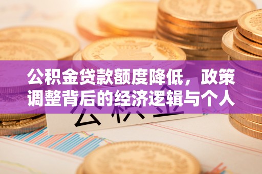 南岗公积金贷款额度降低，政策调整背后的经济逻辑与个人应对策略