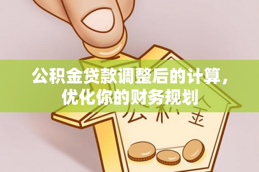 南岗公积金贷款调整后的计算，优化你的财务规划