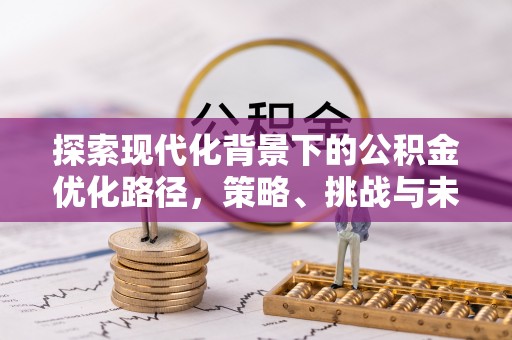 南岗探索现代化背景下的公积金优化路径，策略、挑战与未来展望