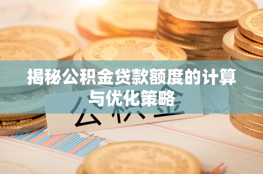 南岗揭秘公积金贷款额度的计算与优化策略