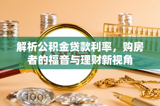 南岗解析公积金贷款利率，购房者的福音与理财新视角